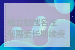 独立站域名注册需要长期续费吗