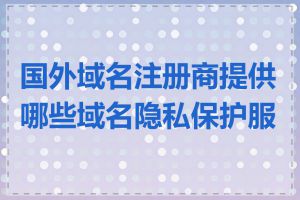 国外域名注册商提供哪些域名隐私保护服务