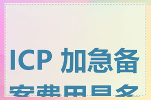 ICP 加急备案费用是多少