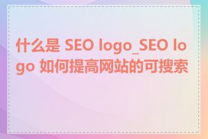 什么是 SEO logo_SEO logo 如何提高网站的可搜索性