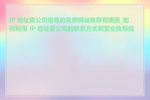 IP 地址查公司信息的免费网站推荐有哪些_如何利用 IP 地址查公司的联系方式和营业执照信息