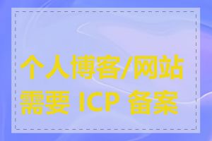 个人博客/网站需要 ICP 备案吗