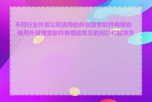 不同行业外贸公司适用的外贸搜索软件有哪些_使用外贸搜索软件有哪些常见的问题和解决方法