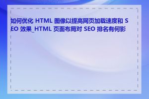 如何优化 HTML 图像以提高网页加载速度和 SEO 效果_HTML 页面布局对 SEO 排名有何影响