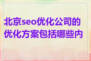 北京seo优化公司的优化方案包括哪些内容