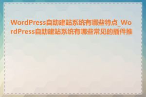 WordPress自助建站系统有哪些特点_WordPress自助建站系统有哪些常见的插件推荐