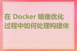 在 Docker 镜像优化过程中如何处理构建依赖