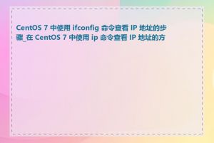 CentOS 7 中使用 ifconfig 命令查看 IP 地址的步骤_在 CentOS 7 中使用 ip 命令查看 IP 地址的方法