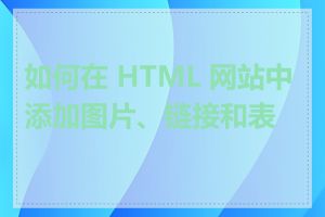 如何在 HTML 网站中添加图片、链接和表格