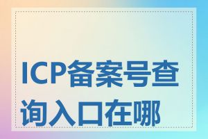 ICP备案号查询入口在哪里