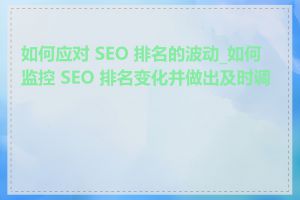 如何应对 SEO 排名的波动_如何监控 SEO 排名变化并做出及时调整