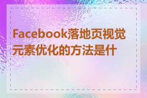 Facebook落地页视觉元素优化的方法是什么