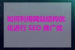 如何利用网站结构优化进行 SEO 推广优化