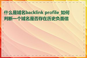 什么是域名backlink profile_如何判断一个域名是否存在历史负面信息