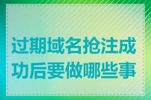 过期域名抢注成功后要做哪些事情