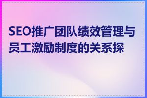 SEO推广团队绩效管理与员工激励制度的关系探讨