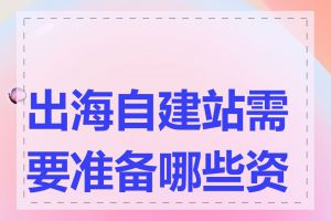 出海自建站需要准备哪些资料