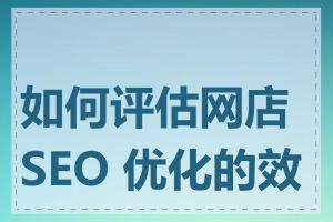 如何评估网店 SEO 优化的效果