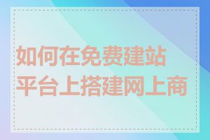 如何在免费建站平台上搭建网上商城