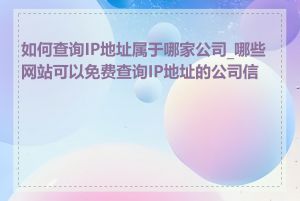 如何查询IP地址属于哪家公司_哪些网站可以免费查询IP地址的公司信息