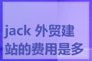 jack 外贸建站的费用是多少