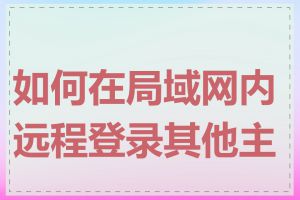 如何在局域网内远程登录其他主机