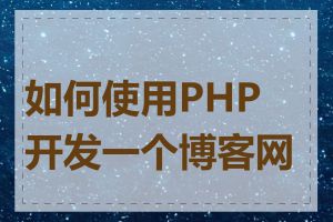 如何使用PHP开发一个博客网站