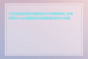 产品页面如何进行细致的SEO关键词优化_如何利用Google搜索建议来发掘潜在的SEO关键词