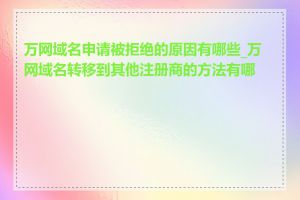 万网域名申请被拒绝的原因有哪些_万网域名转移到其他注册商的方法有哪些