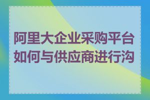 阿里大企业采购平台如何与供应商进行沟通