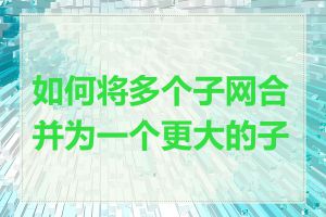 如何将多个子网合并为一个更大的子网