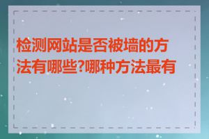 检测网站是否被墙的方法有哪些?哪种方法最有效