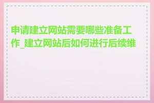 申请建立网站需要哪些准备工作_建立网站后如何进行后续维护