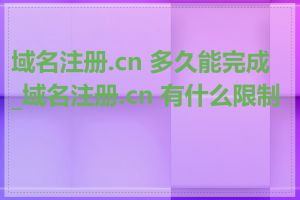 域名注册.cn 多久能完成_域名注册.cn 有什么限制吗