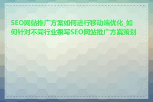 SEO网站推广方案如何进行移动端优化_如何针对不同行业撰写SEO网站推广方案策划书