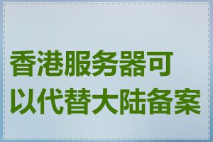 香港服务器可以代替大陆备案吗