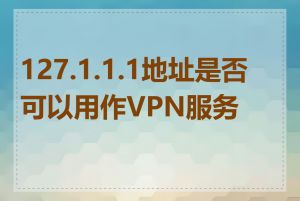 127.1.1.1地址是否可以用作VPN服务器