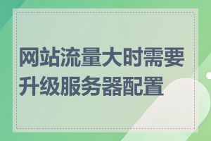 网站流量大时需要升级服务器配置吗