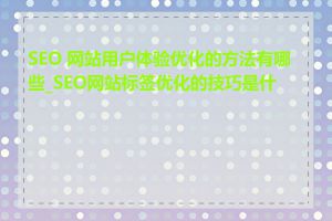 SEO 网站用户体验优化的方法有哪些_SEO网站标签优化的技巧是什么