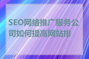 SEO网络推广服务公司如何提高网站排名