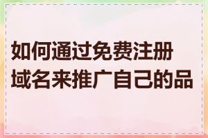 如何通过免费注册域名来推广自己的品牌