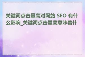 关键词点击量高对网站 SEO 有什么影响_关键词点击量高意味着什么