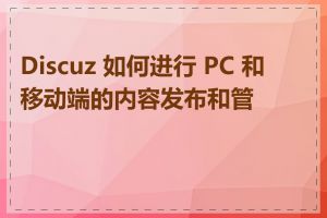 Discuz 如何进行 PC 和移动端的内容发布和管理