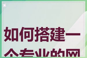 如何搭建一个专业的网站