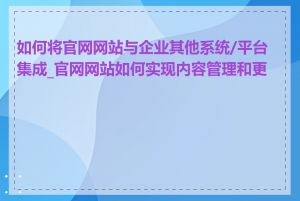 如何将官网网站与企业其他系统/平台集成_官网网站如何实现内容管理和更新