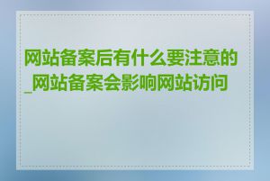 网站备案后有什么要注意的_网站备案会影响网站访问吗