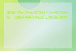 如何用WordPress等CMS平台一键生成网站_一键生成网页有哪些常见的问题需要解决