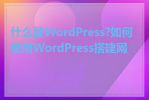 什么是WordPress?如何使用WordPress搭建网站