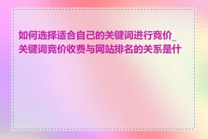 如何选择适合自己的关键词进行竞价_关键词竞价收费与网站排名的关系是什么