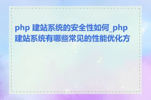 php 建站系统的安全性如何_php 建站系统有哪些常见的性能优化方法